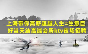 上海带你高薪超越人生=生意巨好当天结高端会所ktv夜场招聘